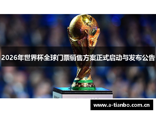 2026年世界杯全球门票销售方案正式启动与发布公告 2026年世界杯全球门票销售方案正式启动与发布公告