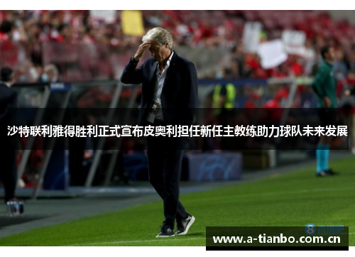 沙特联利雅得胜利正式宣布皮奥利担任新任主教练助力球队未来发展
